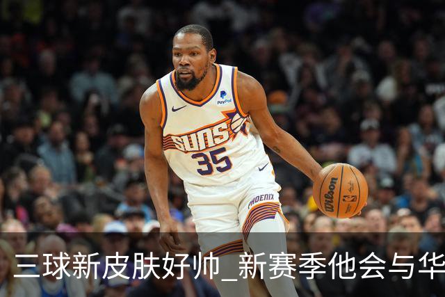 三球新皮肤好帅 新赛季他会与华子擦出怎样的火花