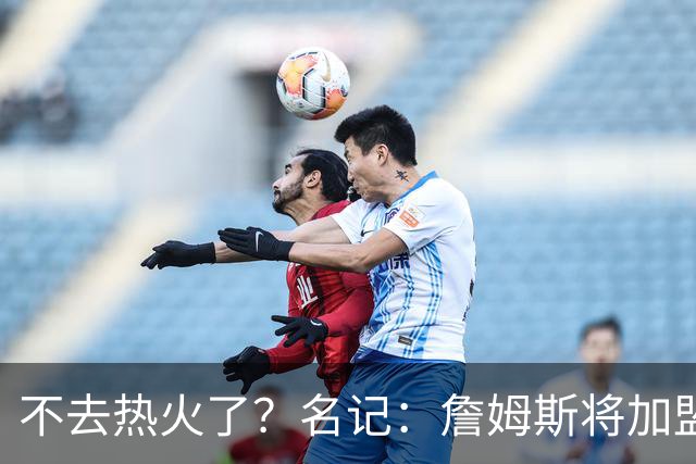 不去热火了？名记：詹姆斯将加盟骑士！本周将会宣布