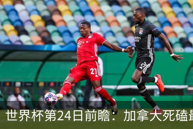 世界杯第24日前瞻：加拿大死磕最大苦主 姆巴佩冲击里程碑
