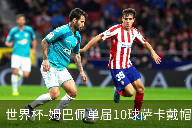 世界杯-姆巴佩单届10球萨卡戴帽 英格兰6-4法国夺季军