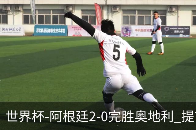 世界杯-阿根廷2-0完胜奥地利 提前一轮小组出线