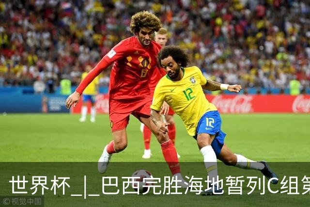 世界杯 | 巴西完胜海地暂列C组第一 海地提前出局