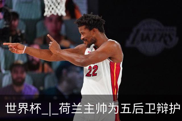世界杯 | 荷兰主帅为五后卫辩护