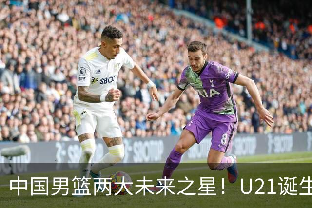 中国男篮两大未来之星！U21诞生两次50+ 管子煜53分&王证51分！