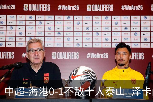 中超-海港0-1不敌十人泰山 泽卡闪击 于金永扑点