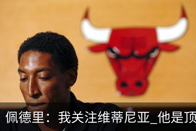 佩德里：我关注维蒂尼亚 他是顶级球员且对比赛理解很好很少丢球