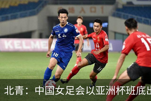北青：中国女足会以亚洲杯班底出战亚运会，8月8日开始集训