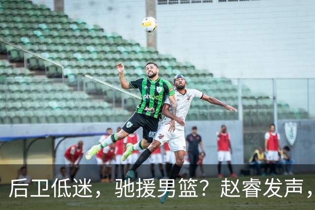 后卫低迷，驰援男篮？赵睿发声，官宣决定，喊话郭士强，赵继伟期待