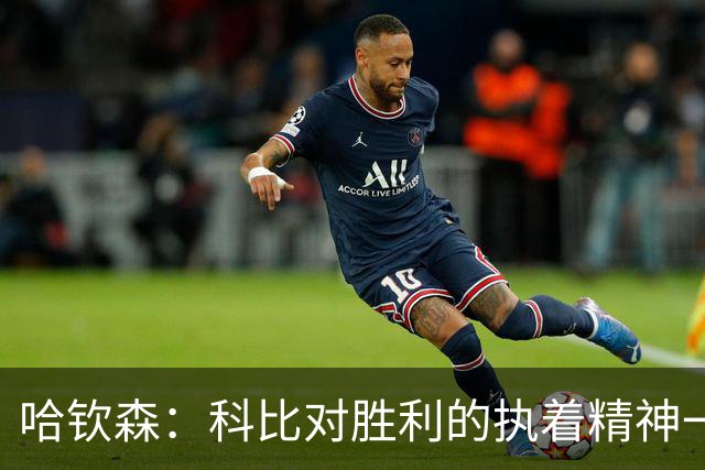 哈钦森：科比对胜利的执着精神一直激励着我；我很有野心