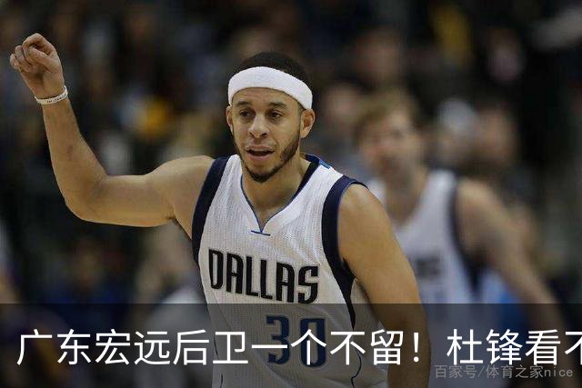 广东宏远后卫一个不留！杜锋看不上的球员，却得到郭士强重用