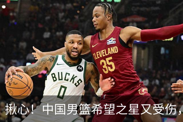 揪心！中国男篮希望之星又受伤，常年伤病缠身，一赛季只打19场球