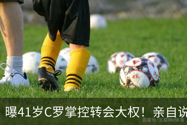 曝41岁C罗掌控转会大权！亲自说服B费加盟 利雅得胜利接触谈判