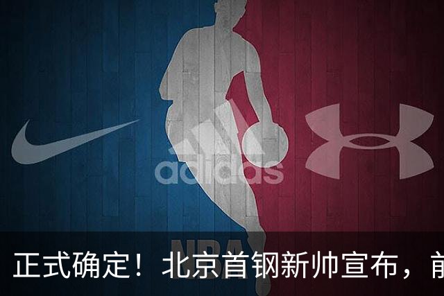 正式确定！北京首钢新帅宣布，前中国男篮主教练上任，冲击总冠军