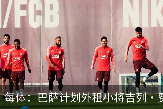 每体：巴萨计划外租小将吉列·费尔南德斯，不考虑出售球员