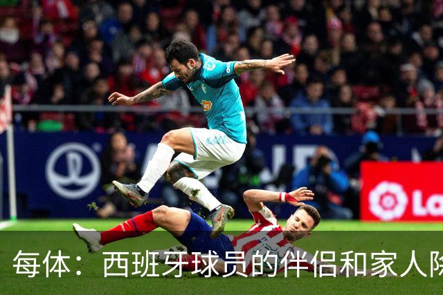 每体：西班牙球员的伴侣和家人除了陪伴球员，还在美国逛街、观光