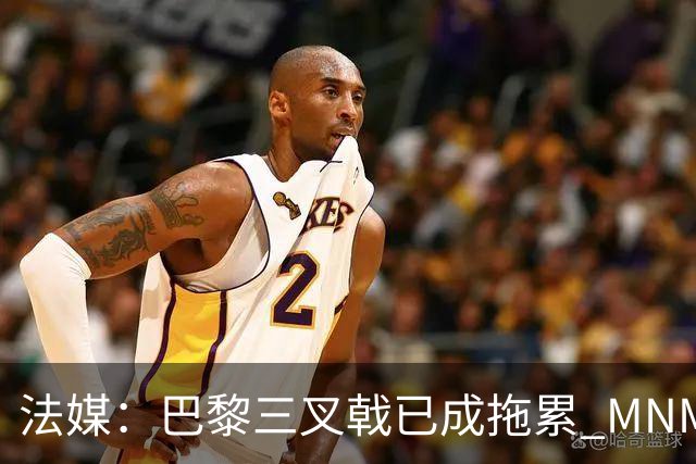 法媒：巴黎三叉戟已成拖累 MNM一起上场进球率大降