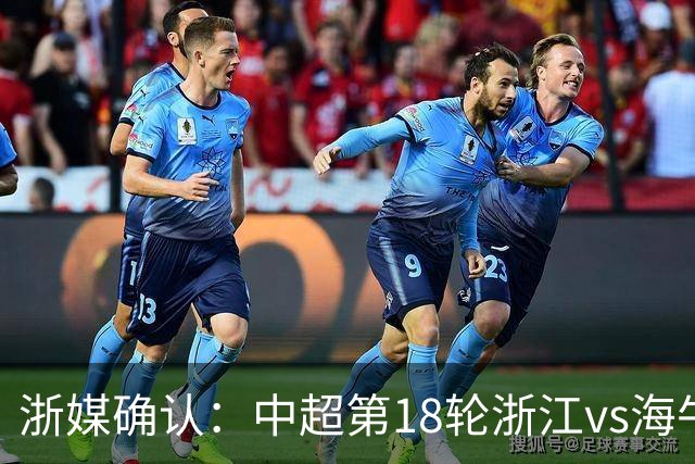 浙媒确认：中超第18轮浙江vs海牛延期，补赛初定7月14日晚进行