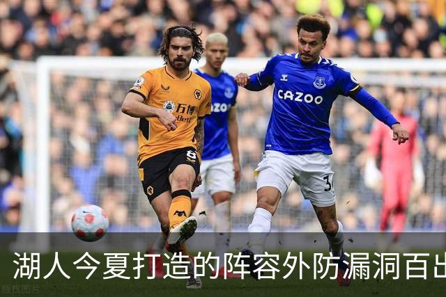 湖人今夏打造的阵容外防漏洞百出 不如24独行侠 28年东契奇或离队
