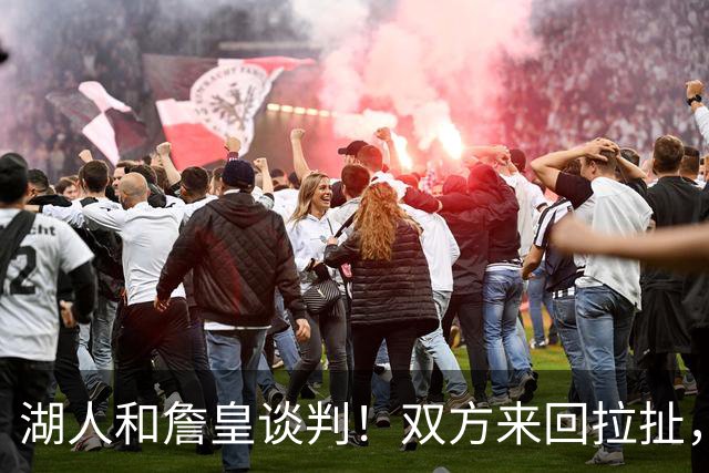 湖人和詹皇谈判！双方来回拉扯，有意14+10顶级中锋，曾要价小里