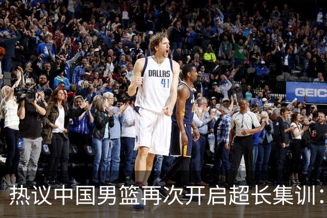 热议中国男篮再次开启超长集训：媒体人吐槽严重与世界脱轨