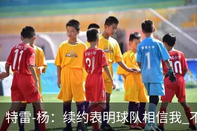 特雷-杨：续约表明球队相信我 不会和戴维斯聊续约的事情