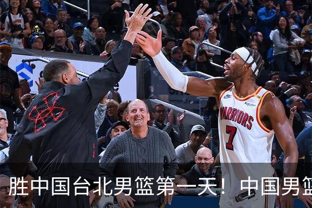 胜中国台北男篮第一天！中国男篮收2好消息，郭士强赛后灵魂发言