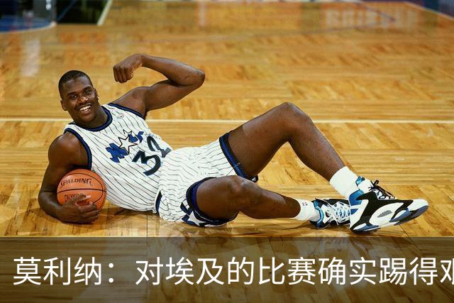 莫利纳：对埃及的比赛确实踢得艰难，赛前就知道这会是一场硬仗