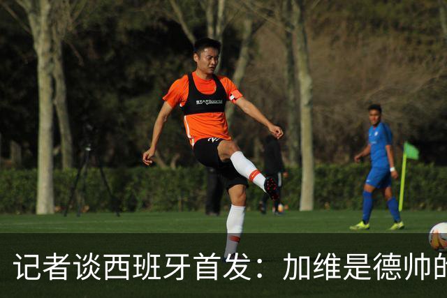 记者谈西班牙首发：加维是德帅的阵眼；也宣布一开始就要踢出强度
