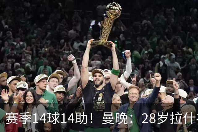 赛季14球14助！曼晚：28岁拉什福德有望重回曼联，红魔无意再外租