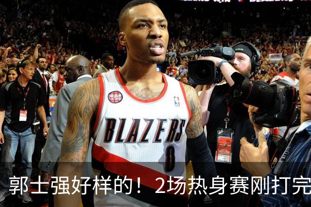 郭士强好样的！2场热身赛刚打完，男篮官宣5人离队，胡明轩没想到