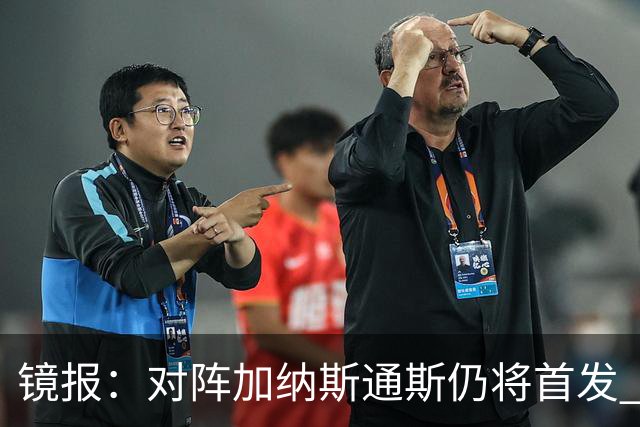 镜报：对阵加纳斯通斯仍将首发 图赫尔看重他的经验和组织能力