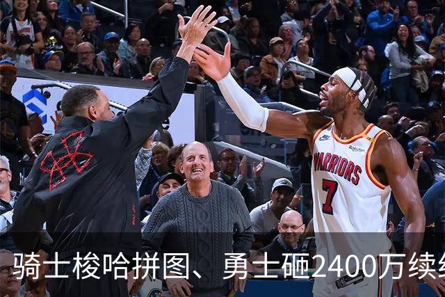 骑士梭哈拼图、勇士砸2400万续约：两种豪赌，两套截然不同的球队人生