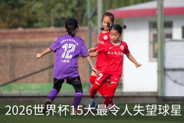 2026世界杯15大最令人失望球星：曼城3将集体隐身，B费断崖式拉胯