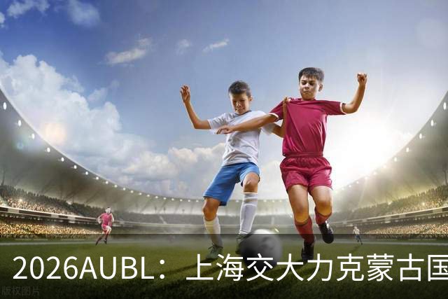 2026AUBL：上海交大力克蒙古国立大学 陈天灿20+7+5+4三分